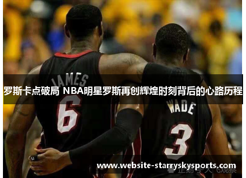 罗斯卡点破局 NBA明星罗斯再创辉煌时刻背后的心路历程